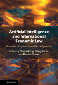 Artificial intelligence and international economic law :disruption, regulation, and reconfiguration