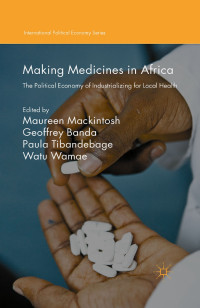 Making medicines in Africa :the political economy of industrializing for local health