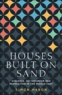 Houses built on sand :violence, sectarianism and revolution in the Middle East