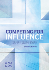 Competing for influence :the role of the public service in better government in Australia