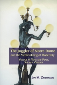 The juggler of Notre Dame and the medievalizing of modernity :volume 6 war and peace, sex and violence
