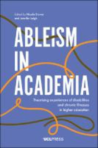 Ableism in Academia :Theorising experiences of disabilities and chronic illnesses in higher education