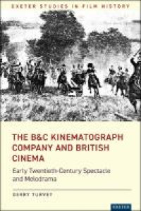 The b&c kinematograph company and british cinema :early twentieth-century spectacle and melodrama
