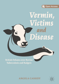 Vermin, Victims and Disease :British Debates over Bovine Tuberculosis and Badgers