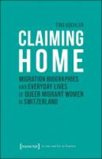 Claiming home :migration biographies and everyday lives of queer migrant women in Switzerland