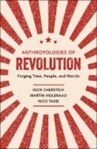 Anthropologies of revolution:forging time, people, and worlds